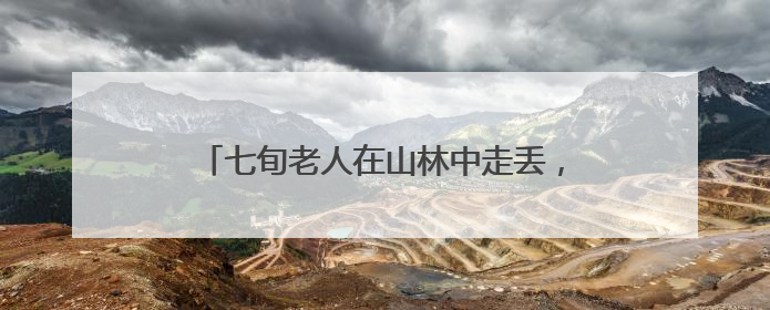 七旬老人在山林中走丢，还带着3岁的孙子……